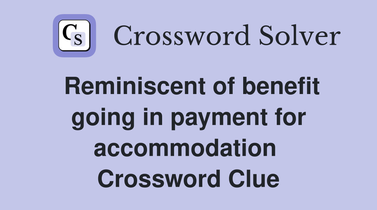 Reminiscent of benefit going in payment for accommodation  Crossword Clue