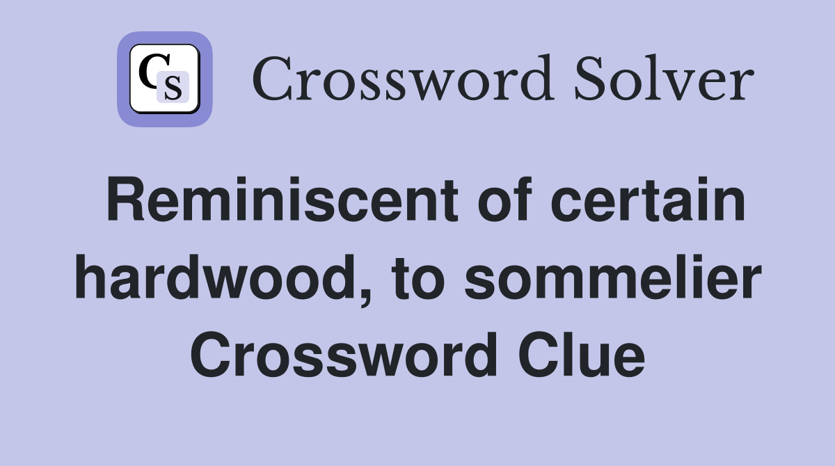 Reminiscent of certain hardwood, to sommelier Crossword Clue