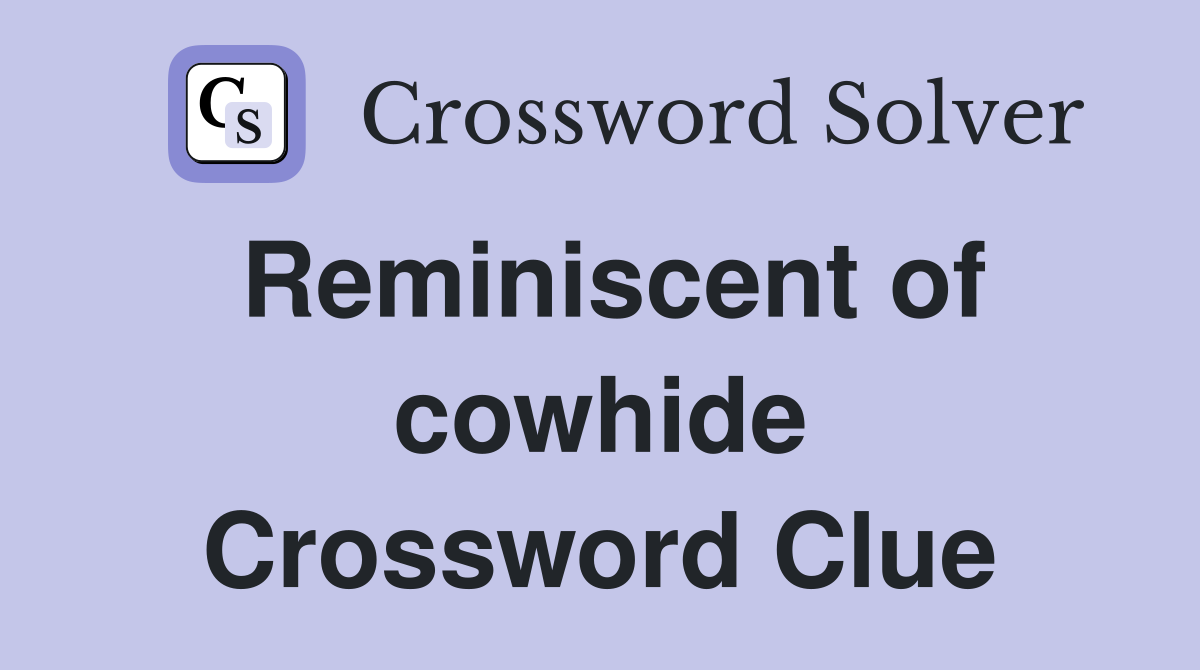 Reminiscent of cowhide Crossword Clue