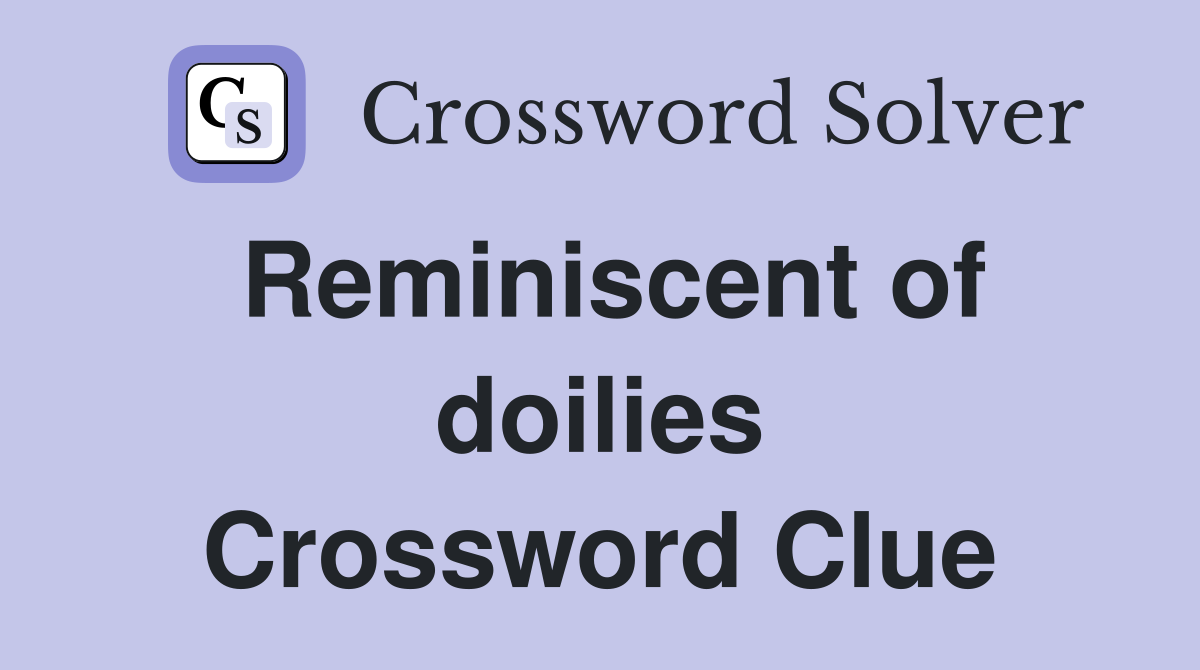 Reminiscent of doilies Crossword Clue