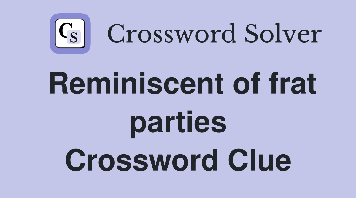 Reminiscent of frat parties Crossword Clue