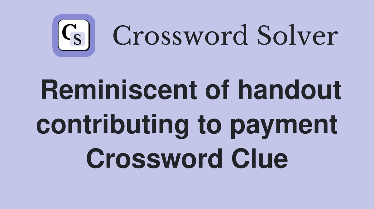 Reminiscent of handout contributing to payment Crossword Clue