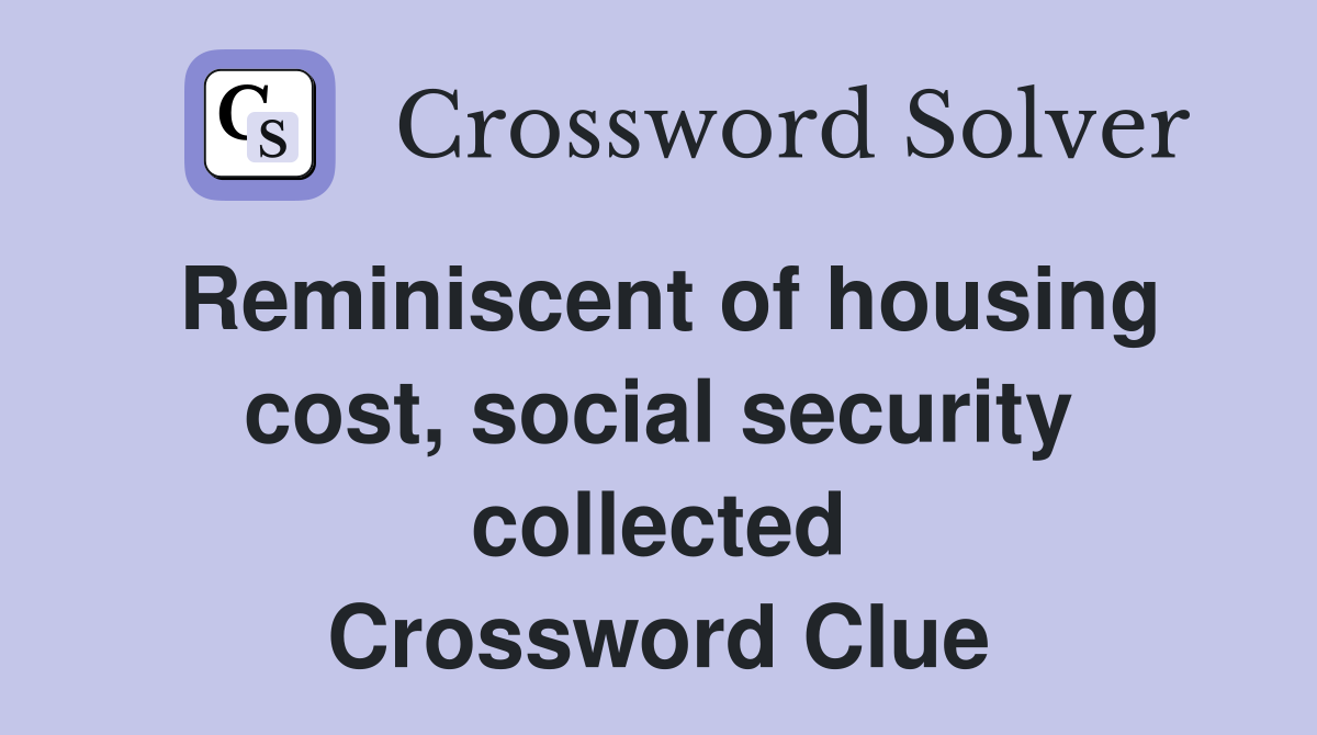 Reminiscent of housing cost, social security collected Crossword Clue