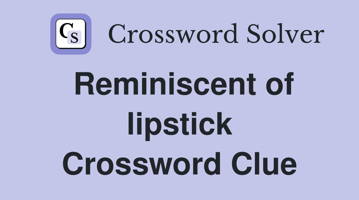 Reminiscent of lipstick Crossword Clue