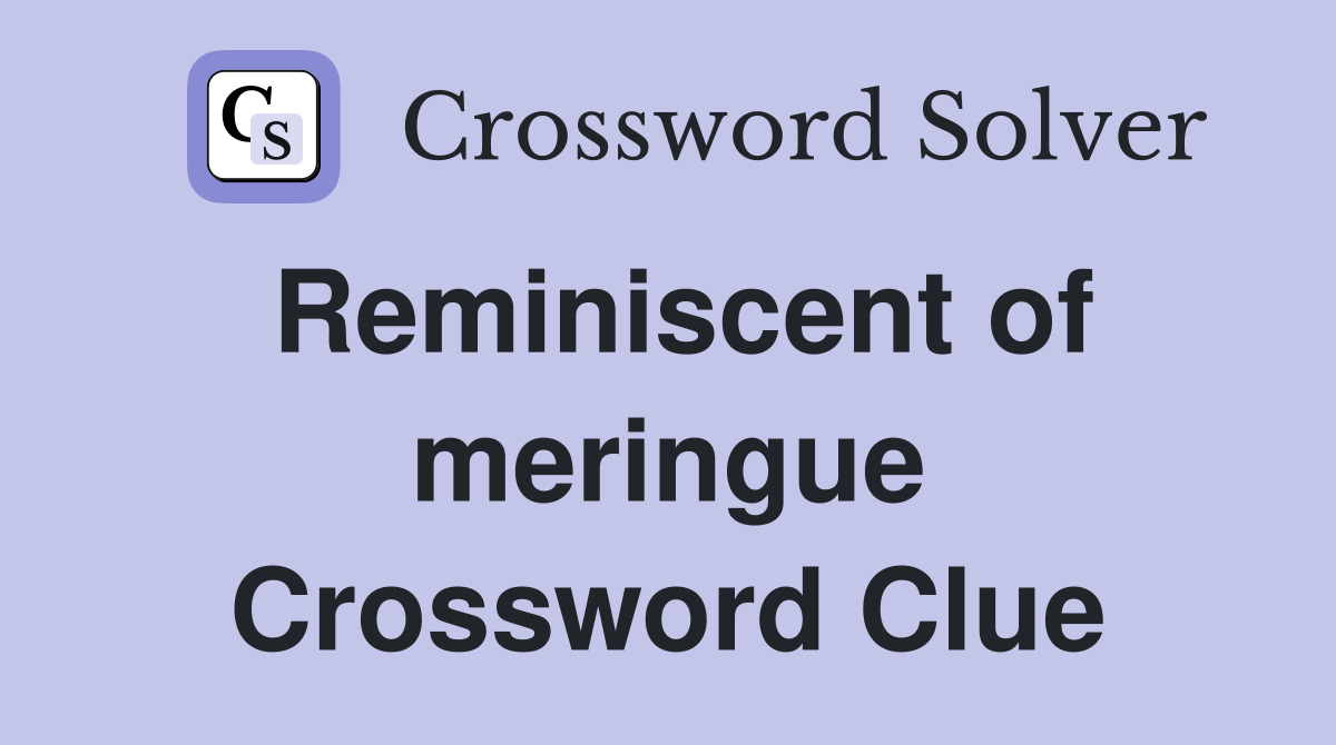 Reminiscent of meringue Crossword Clue
