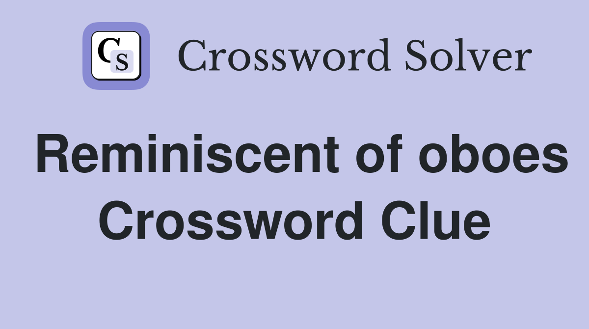 Reminiscent of oboes Crossword Clue