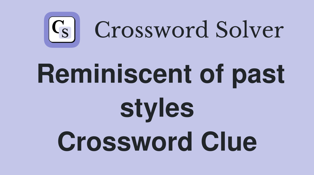 Reminiscent of past styles Crossword Clue