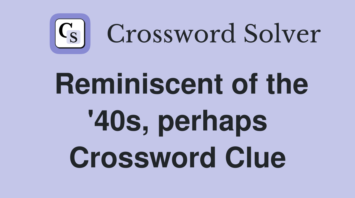 Reminiscent of the '40s, perhaps Crossword Clue