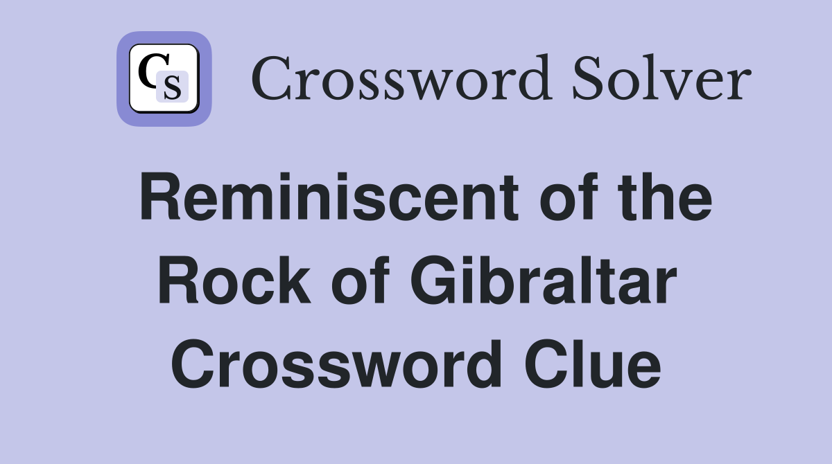 Reminiscent of the Rock of Gibraltar Crossword Clue