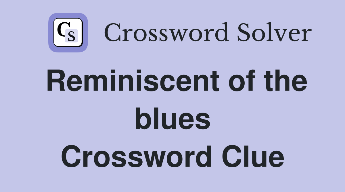 Reminiscent of the blues Crossword Clue