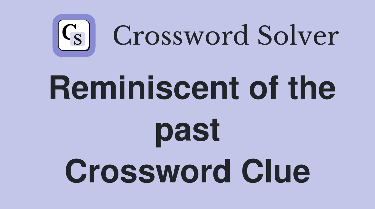 Reminiscent of the past Crossword Clue