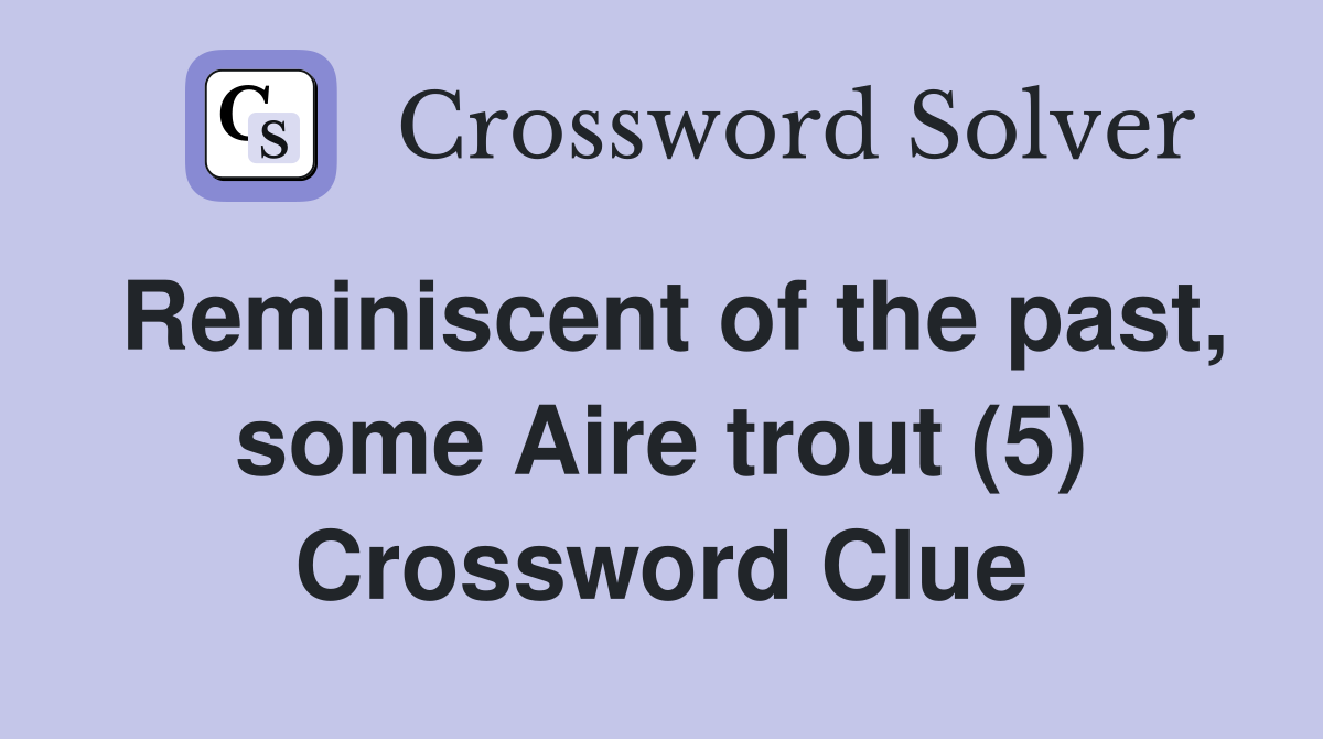 Reminiscent of the past, some Aire trout (5) Crossword Clue