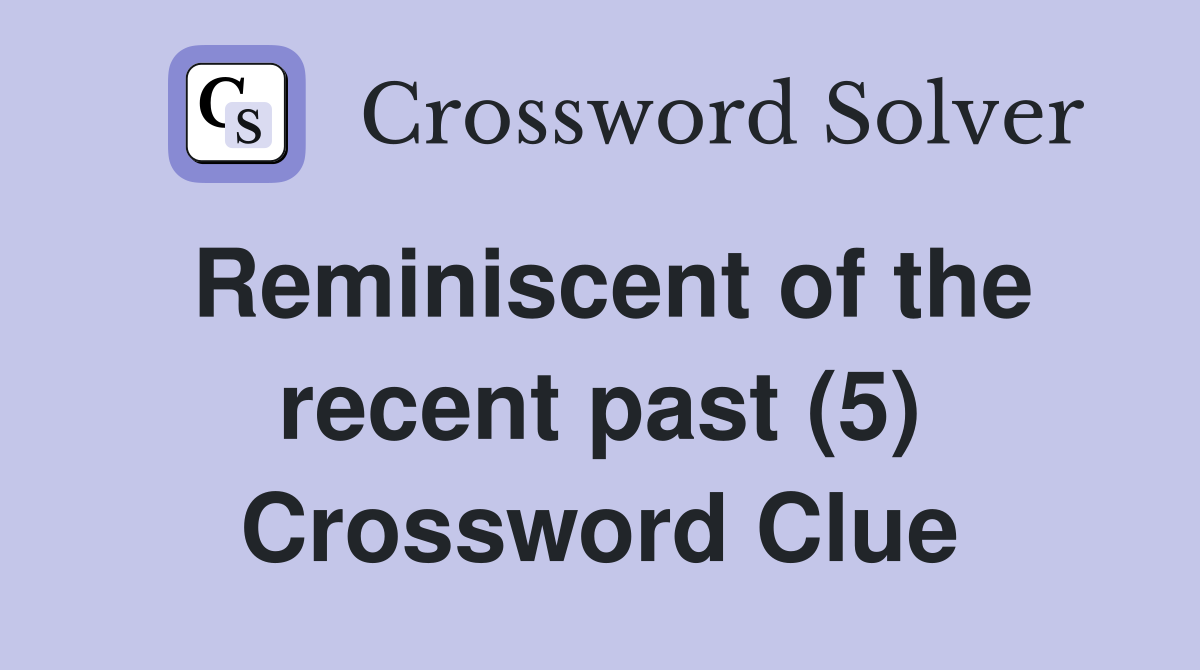Reminiscent of the recent past (5) Crossword Clue