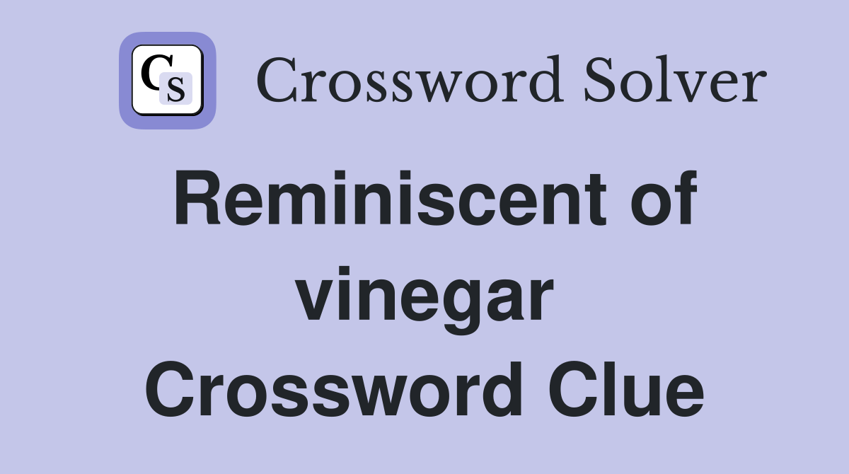 Reminiscent of vinegar Crossword Clue