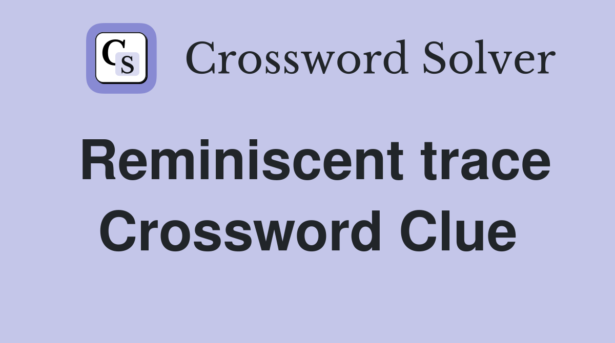 Reminiscent trace Crossword Clue