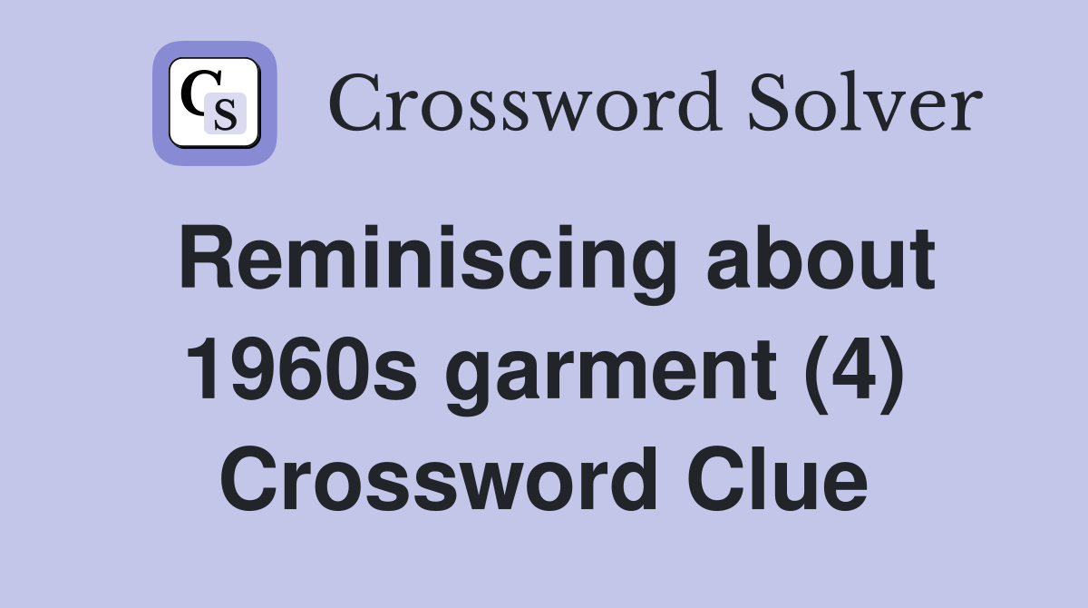 Reminiscing about 1960s garment (4) Crossword Clue