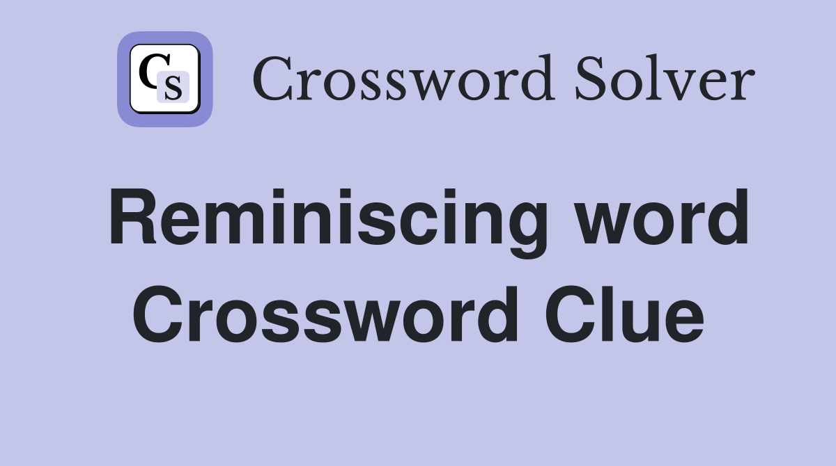 Reminiscing word Crossword Clue