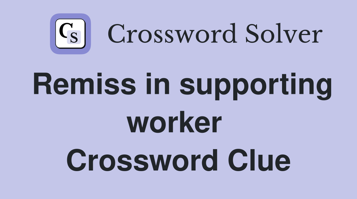 Remiss in supporting worker  Crossword Clue