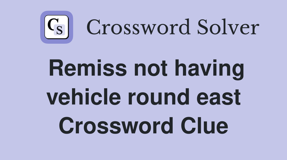 Remiss not having vehicle round east Crossword Clue