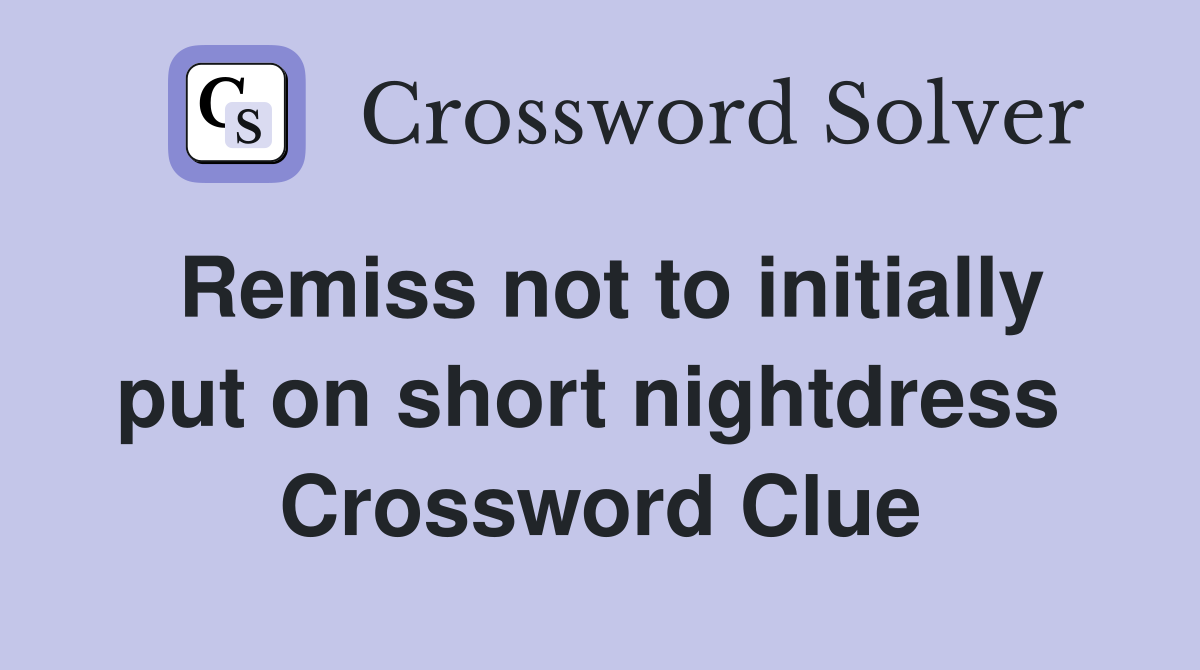Remiss not to initially put on short nightdress  Crossword Clue