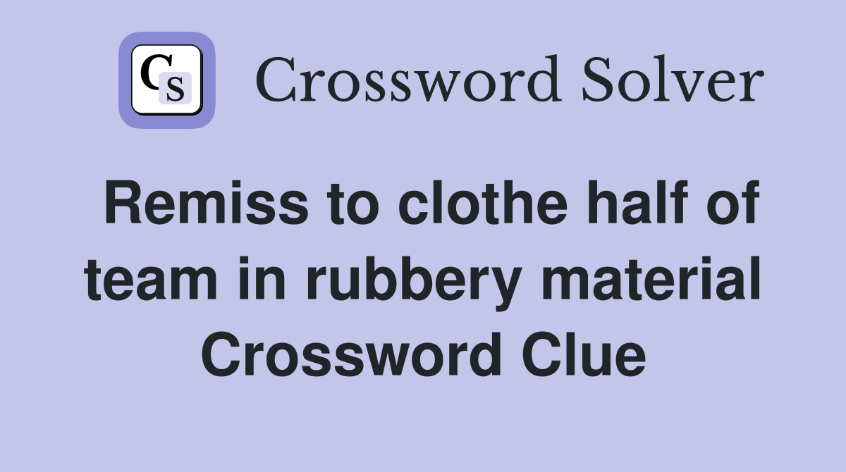 Remiss to clothe half of team in rubbery material Crossword Clue