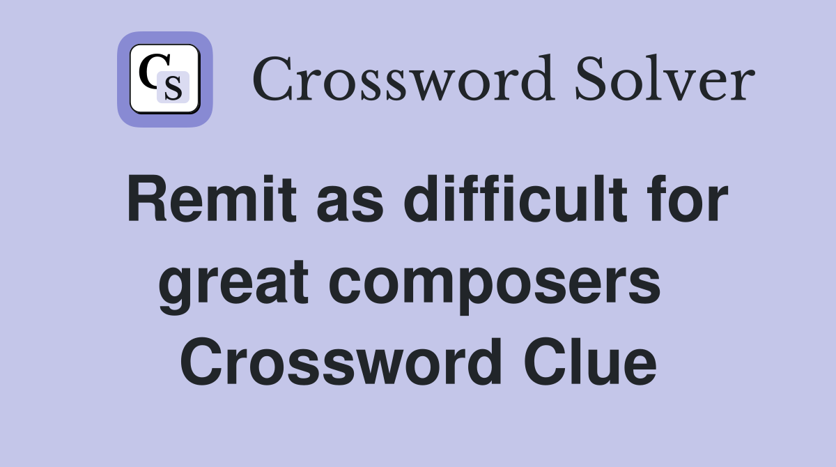 Remit as difficult for great composers  Crossword Clue