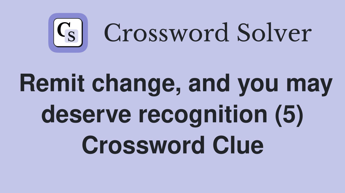 Remit change, and you may deserve recognition (5) Crossword Clue