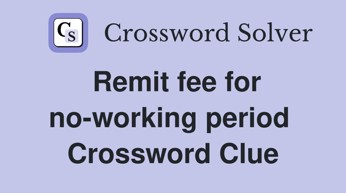 Remit fee for no-working period  Crossword Clue