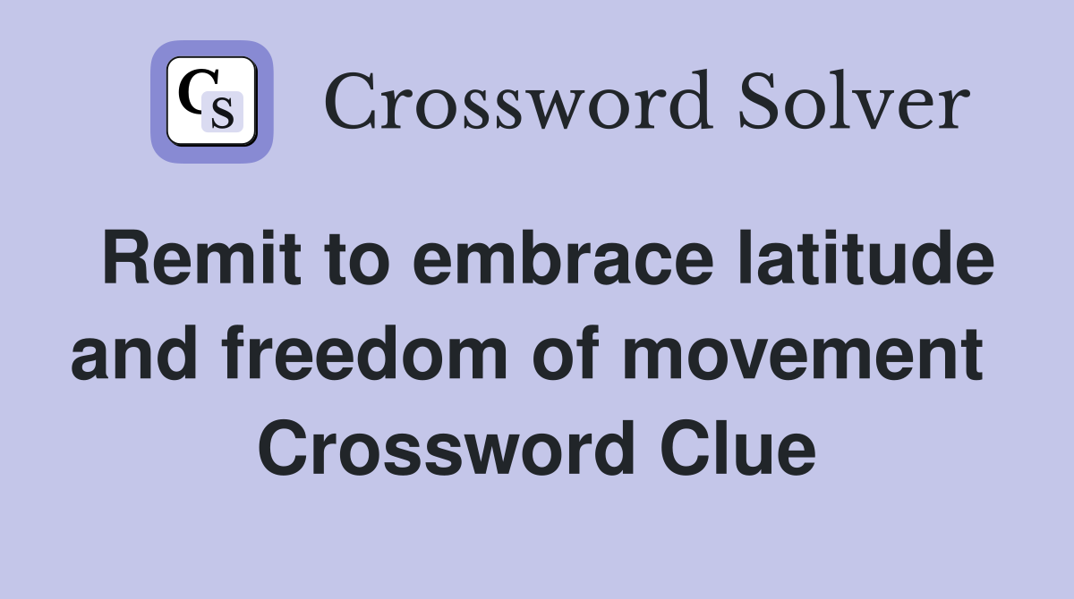 Remit to embrace latitude and freedom of movement  Crossword Clue