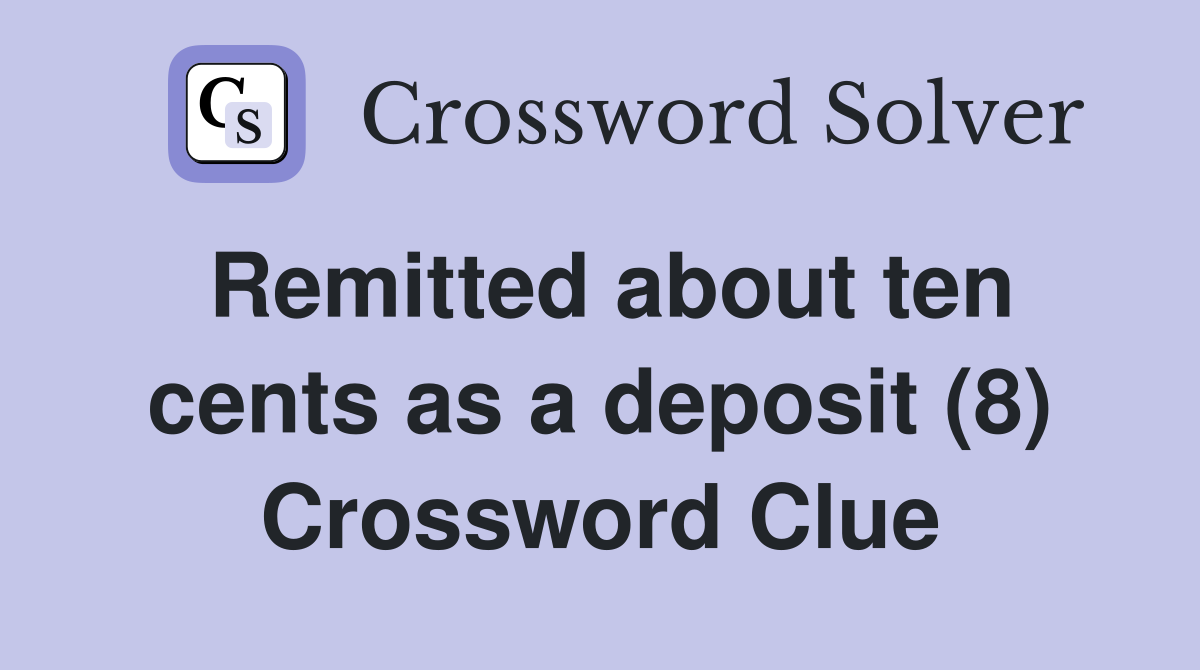 Remitted about ten cents as a deposit (8) Crossword Clue