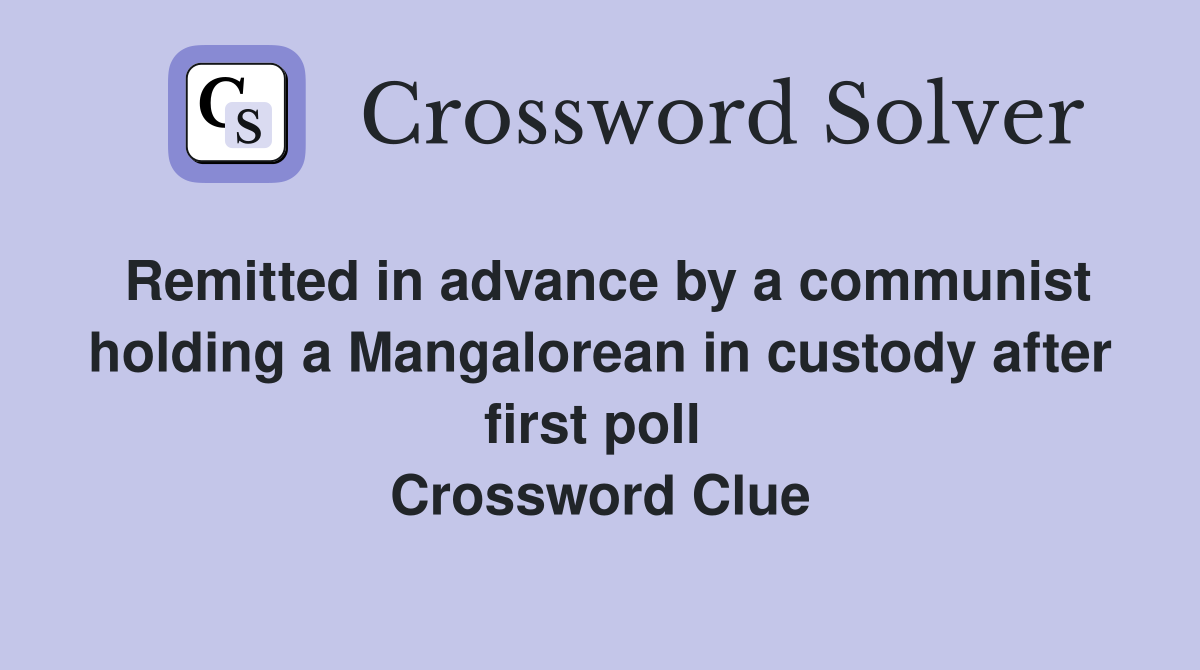 Remitted in advance by a communist holding a Mangalorean in custody after first poll  Crossword Clue