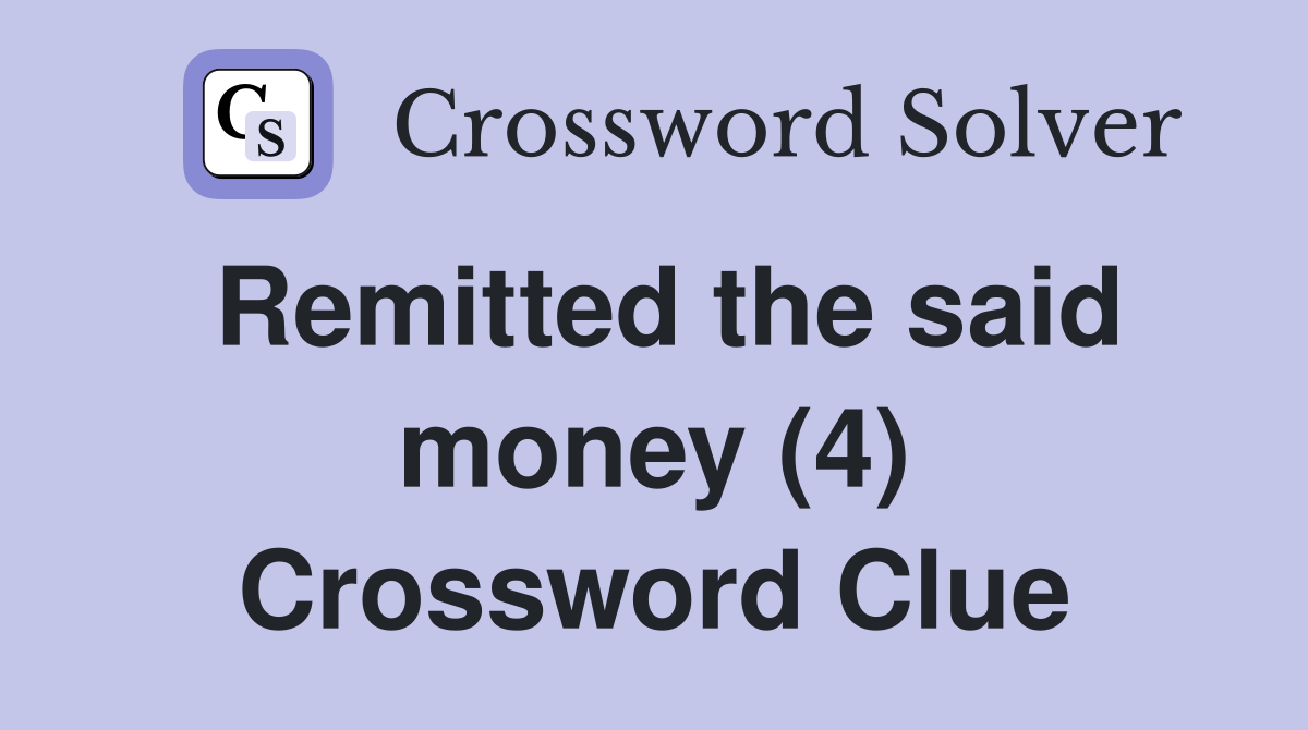 Remitted the said money (4) Crossword Clue