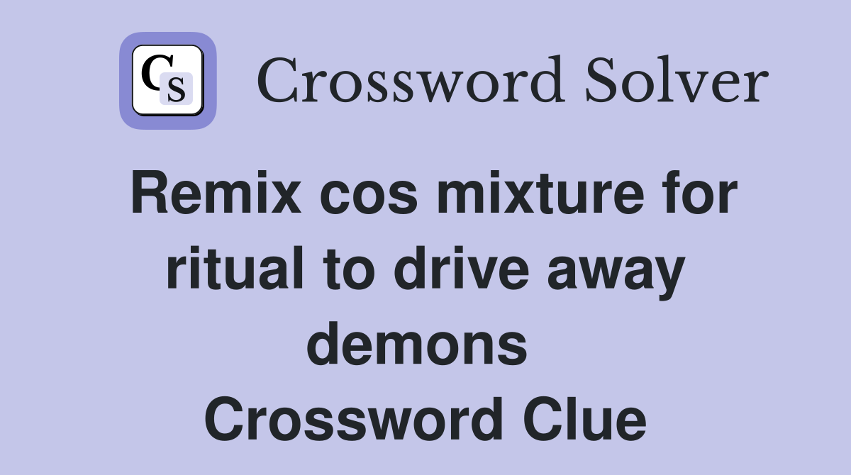 Remix cos mixture for ritual to drive away demons  Crossword Clue