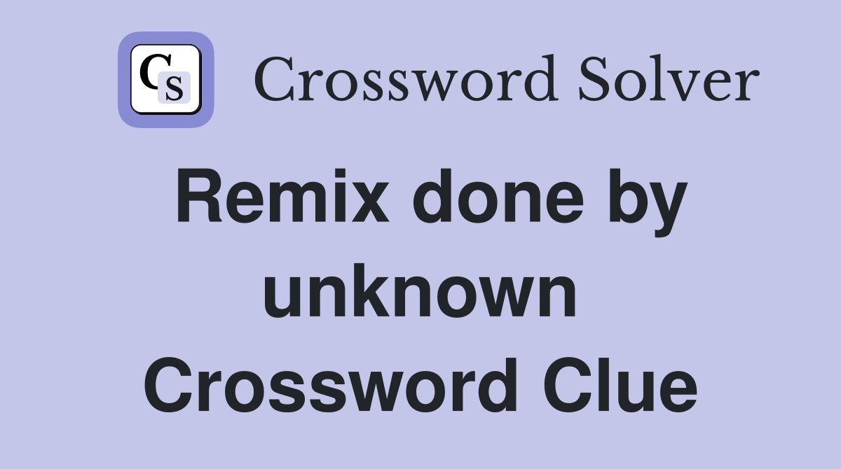 Remix done by unknown Crossword Clue