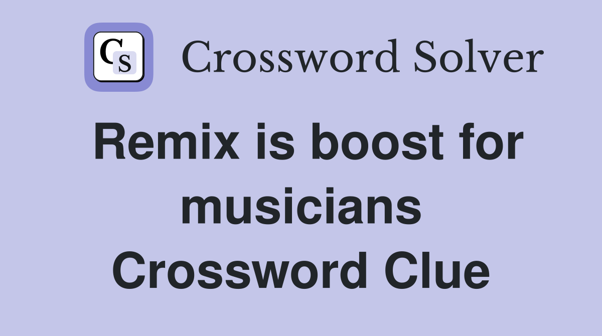 Remix is boost for musicians Crossword Clue