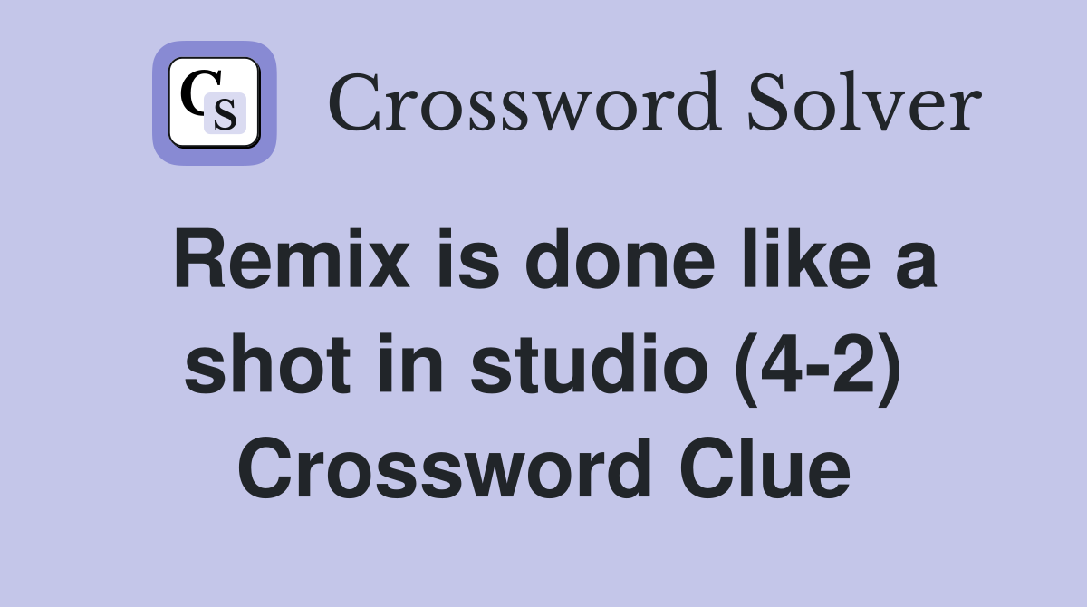 Remix is done like a shot in studio (4-2) Crossword Clue