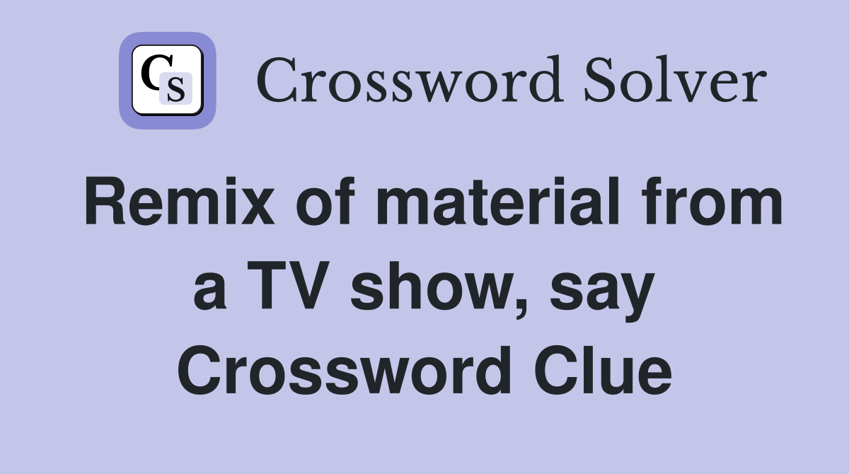 Remix of material from a TV show, say Crossword Clue