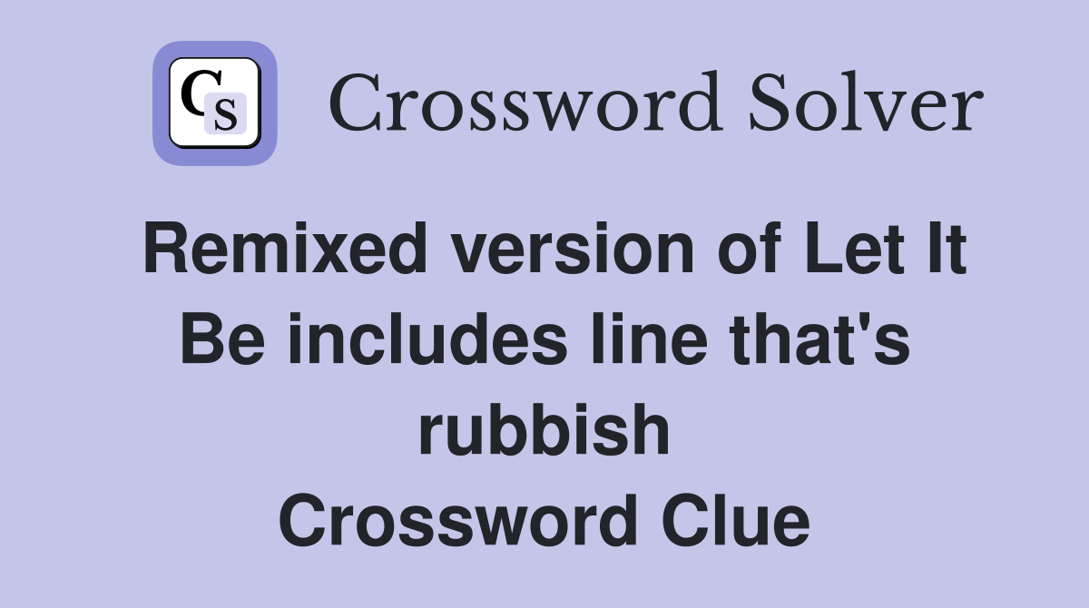 Remixed version of Let It Be includes line that's rubbish Crossword Clue
