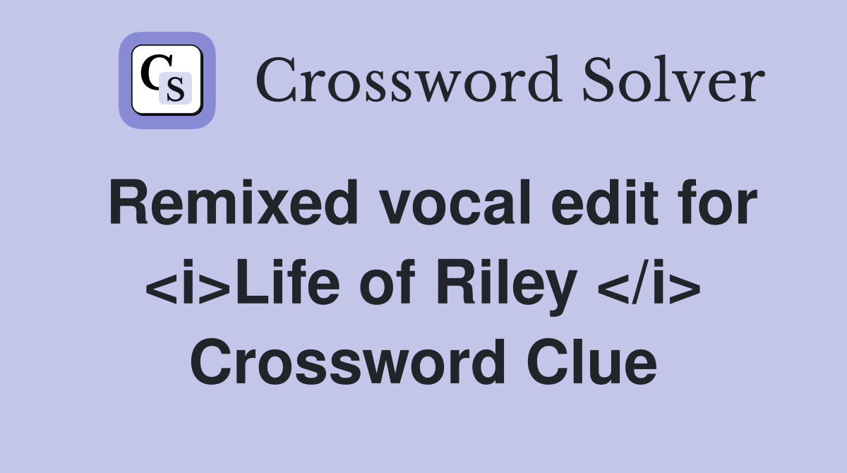 Remixed vocal edit for <i>Life of Riley </i> Crossword Clue