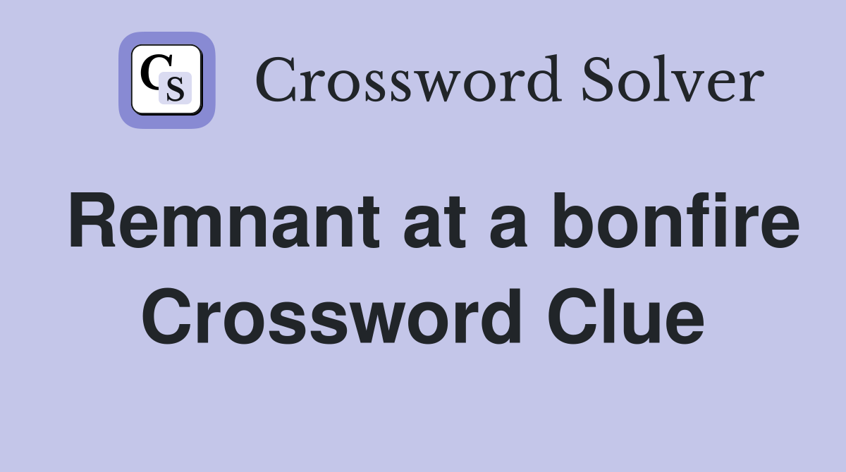 Remnant at a bonfire Crossword Clue