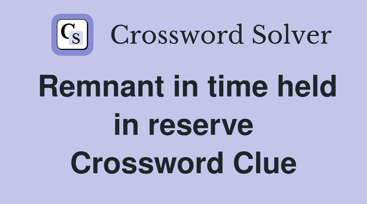 Remnant in time held in reserve Crossword Clue