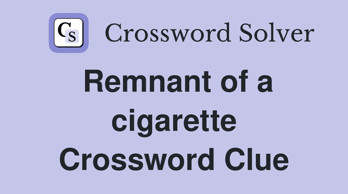Remnant of a cigarette Crossword Clue
