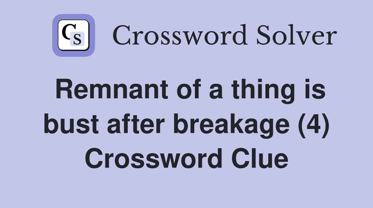 Remnant of a thing is bust after breakage (4) Crossword Clue