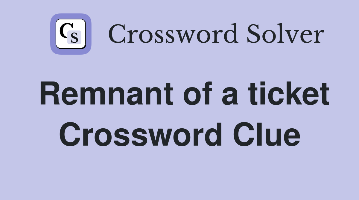 Remnant of a ticket Crossword Clue