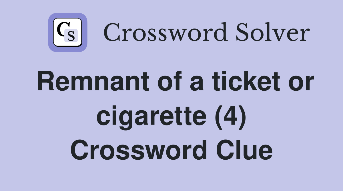 Remnant of a ticket or cigarette (4) Crossword Clue