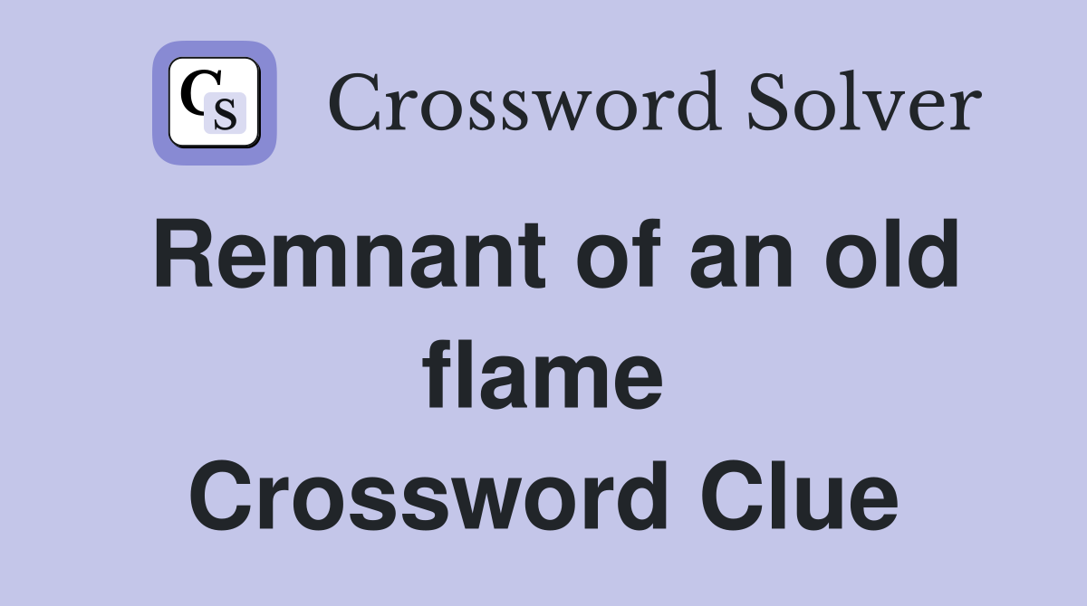 Remnant of an old flame Crossword Clue