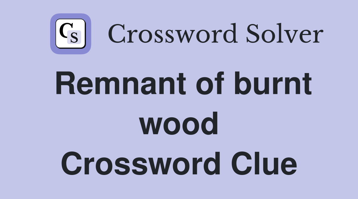 Remnant of burnt wood Crossword Clue