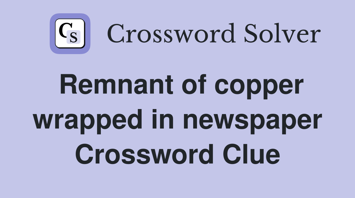 Remnant of copper wrapped in newspaper Crossword Clue
