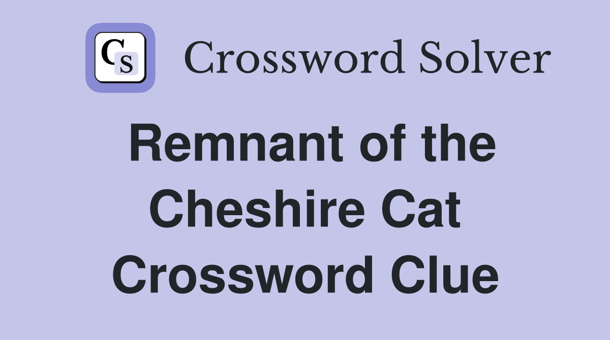 Remnant of the Cheshire Cat Crossword Clue