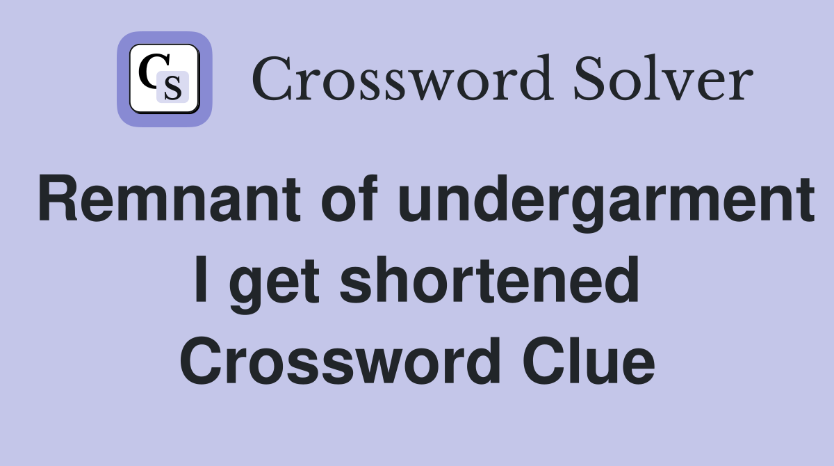 Remnant of undergarment I get shortened Crossword Clue